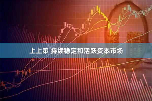 上上策 持续稳定和活跃资本市场