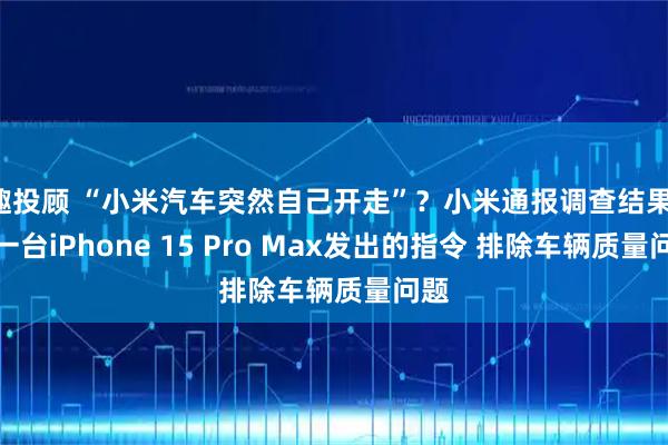 趣投顾 “小米汽车突然自己开走”？小米通报调查结果：是一台iPhone 15 Pro Max发出的指令 排除车辆质量问题